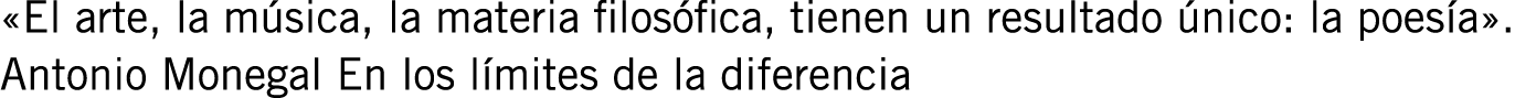 «El arte, la música, la materia filosófica, tienen un resultado único: la poesía». Antonio Monegal En los límites de ...
