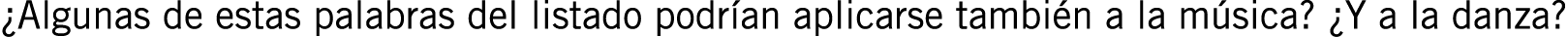 ¿Algunas de estas palabras del listado podrían aplicarse también a la música? ¿Y a la danza?