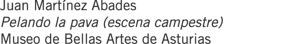 Juan Martínez Abades Pelando la pava (escena campestre) Museo de Bellas Artes de Asturias