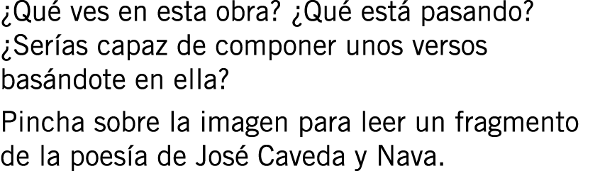 ¿Qué ves en esta obra? ¿Qué está pasando? ¿Serías capaz de componer unos versos basándote en ella? Pincha sobre la im...