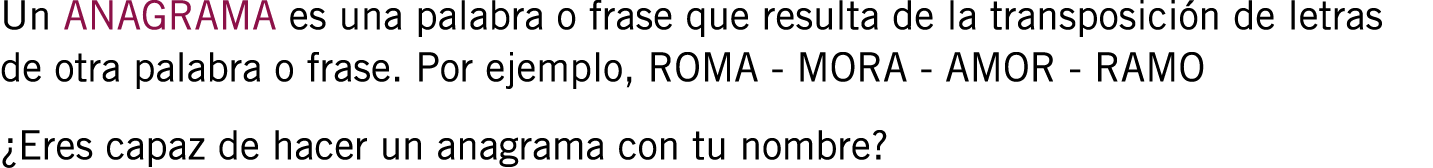 Un ANAGRAMA es una palabra o frase que resulta de la transposición de letras de otra palabra o frase. Por ejemplo, RO...