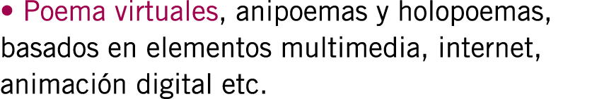 • Poema virtuales, anipoemas y holopoemas, basados en elementos multimedia, internet, animación digital etc. 