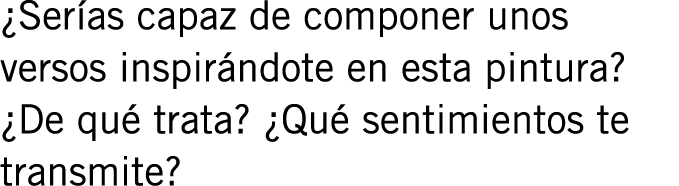 ¿Serías capaz de componer unos versos inspirándote en esta pintura? ¿De qué trata? ¿Qué sentimientos te transmite?