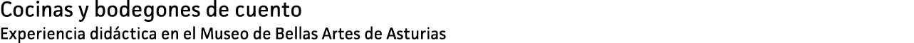 Cocinas y bodegones de cuento Experiencia didáctica en el Museo de Bellas Artes de Asturias