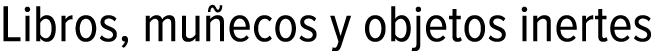 Libros, muñecos y objetos inertes