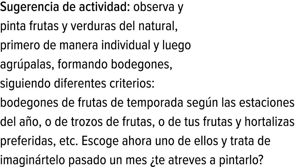 Sugerencia de actividad: observa y pinta frutas y verduras del natural, primero de manera individual y luego agrúpala...