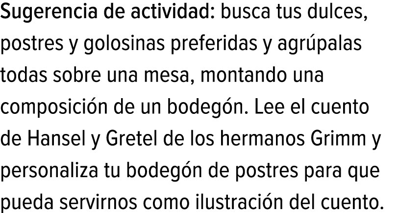 Sugerencia de actividad: busca tus dulces, postres y golosinas preferidas y agrúpalas todas sobre una mesa, montando ...