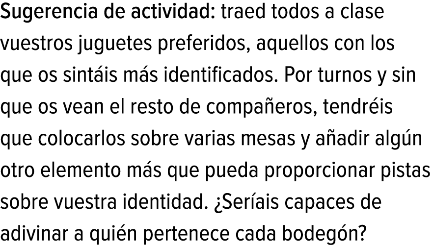 Sugerencia de actividad: traed todos a clase vuestros juguetes preferidos, aquellos con los que os sintáis más identi...