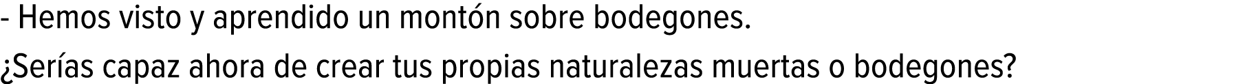 - Hemos visto y aprendido un montón sobre bodegones. ¿Serías capaz ahora de crear tus propias naturalezas muertas o b...