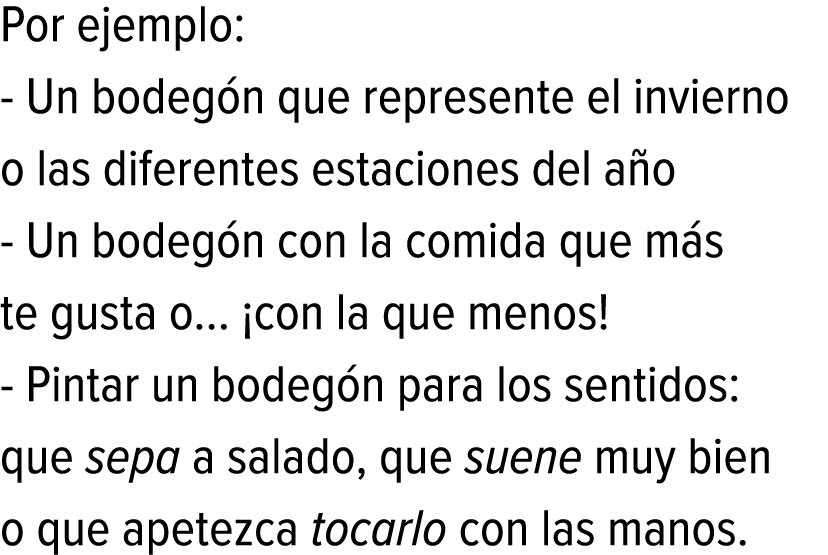 Por ejemplo: - Un bodegón que represente el invierno o las diferentes estaciones del año - Un bodegón con la comida q...