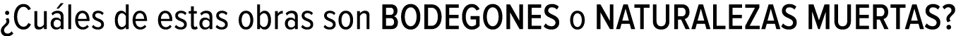 ¿Cuáles de estas obras son BODEGONES o NATURALEZAS MUERTAS?