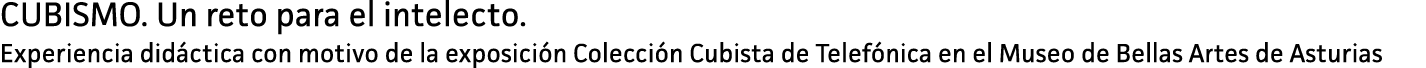 CUBISMO. Un reto para el intelecto. Experiencia didáctica con motivo de la exposición Colección Cubista de Telefónica...