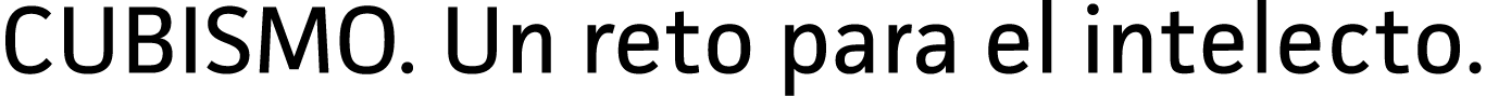 CUBISMO. Un reto para el intelecto.