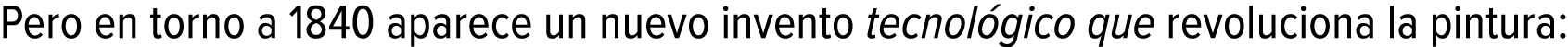 Pero en torno a 1840 aparece un nuevo invento tecnológico que revoluciona la pintura: 