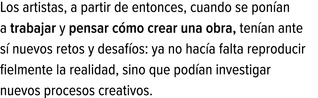 Los artistas, a partir de entonces, cuando se ponían a trabajar y pensar cómo crear una obra, tenían ante sí nuevos r...