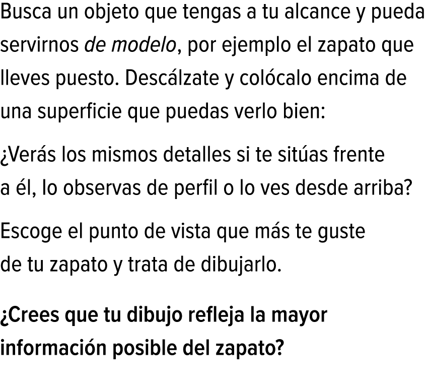 Busca un objeto que tengas a tu alcance y pueda servirnos de modelo, por ejemplo el zapato que lleves puesto. Descálz...