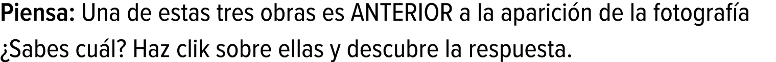 Piensa: Una de estas tres obras es ANTERIOR a la aparición de la fotografía ¿Sabes cuál? Haz clik sobre ellas y descu...
