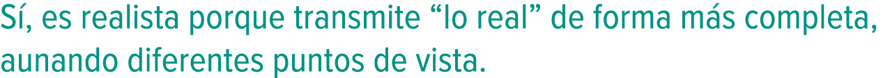 Sí, es realista porque transmite “lo real” de forma más completa, aunando diferentes puntos de vista.