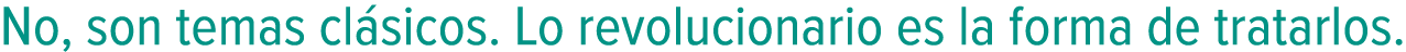 No, son temas clásicos. Lo revolucionario es la forma de tratarlos.