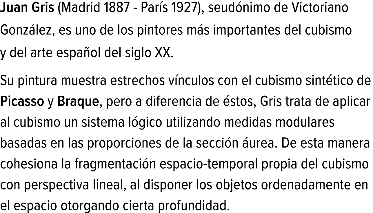 Juan Gris (Madrid 1887 - París 1927), seudónimo de Victoriano González, es uno de los pintores más importantes del cu...