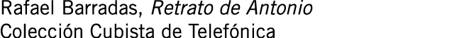 Rafael Barradas, Retrato de Antonio Colección Cubista de Telefónica