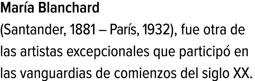 María Blanchard (Santander, 1881 – París, 1932), fue otra de las artistas excepcionales que participó en las vanguard...