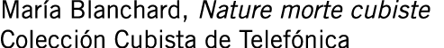 María Blanchard, Nature morte cubiste Colección Cubista de Telefónica