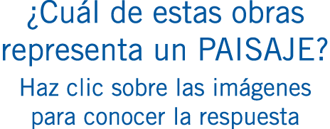 ¿Cuál de estas obras representa un PAISAJE? Haz clic sobre las imágenes para conocer la respuesta