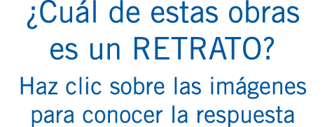 ¿Cuál de estas obras es un RETRATO? Haz clic sobre las imágenes para conocer la respuesta