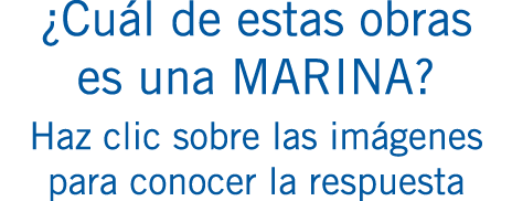 ¿Cuál de estas obras es una MARINA? Haz clic sobre las imágenes para conocer la respuesta