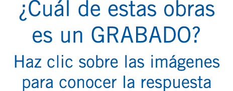 ¿Cuál de estas obras es un GRABADO? Haz clic sobre las imágenes para conocer la respuesta