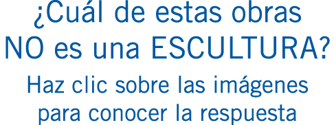 ¿Cuál de estas obras NO es una ESCULTURA? Haz clic sobre las imágenes para conocer la respuesta