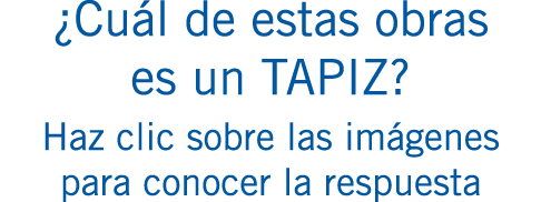 ¿Cuál de estas obras es un TAPIZ? Haz clic sobre las imágenes para conocer la respuesta