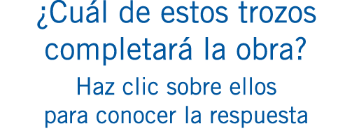 ¿Cuál de estos trozos completará la obra? Haz clic sobre ellos para conocer la respuesta