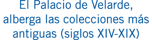 El Palacio de Velarde, alberga las colecciones más antiguas (siglos XIV-XIX)