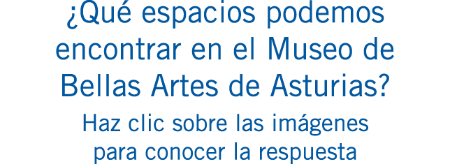 ¿Qué espacios podemos encontrar en el Museo de Bellas Artes de Asturias? Haz clic sobre las imágenes para conocer la ...