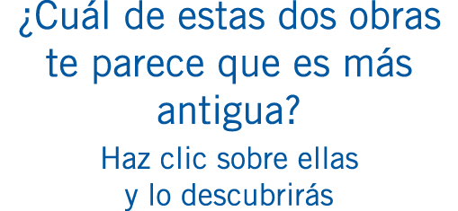 ¿Cuál de estas dos obras te parece que es más antigua? Haz clic sobre ellas y lo descubrirás