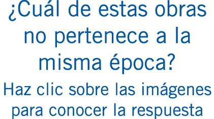 ¿Cuál de estas obras no pertenece a la misma época? Haz clic sobre las imágenes para conocer la respuesta