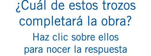 ¿Cuál de estos trozos completará la obra? Haz clic sobre ellos para nocer la respuesta