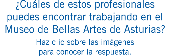 ¿Cuáles de estos profesionales puedes encontrar trabajando en el Museo de Bellas Artes de Asturias? Haz clic sobre la...