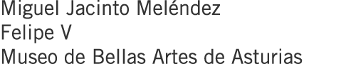 Miguel Jacinto Meléndez Felipe V Museo de Bellas Artes de Asturias