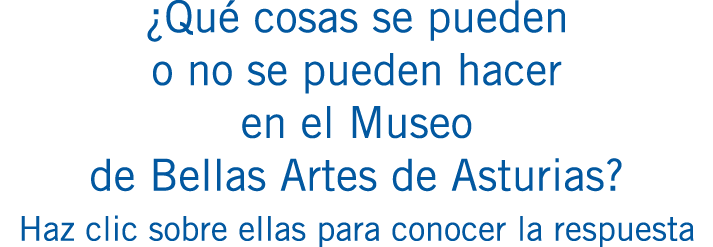 ¿Qué cosas se pueden o no se pueden hacer en el Museo de Bellas Artes de Asturias? Haz clic sobre ellas para conocer ...