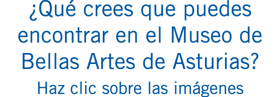 ¿Qué crees que puedes encontrar en el Museo de Bellas Artes de Asturias? Haz clic sobre las imágenes