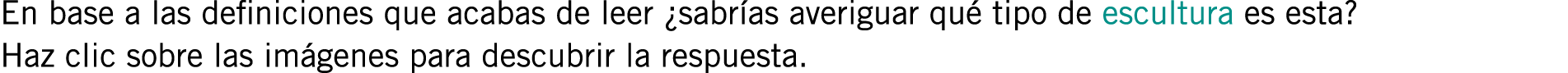 En base a las definiciones que acabas de leer ¿sabrías averiguar qué tipo de escultura es esta? Haz clic sobre las im...