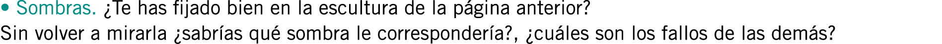 • Sombras. ¿Te has fijado bien en la escultura de la página anterior? Sin volver a mirarla ¿sabrías qué sombra le cor...