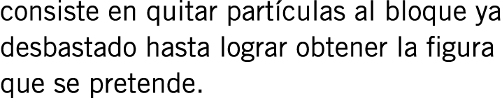 consiste en quitar partículas al bloque ya desbastado hasta lograr obtener la figura que se pretende. 