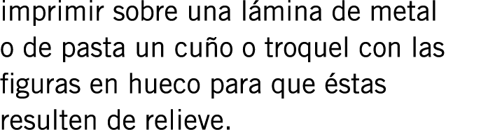 imprimir sobre una lámina de metal o de pasta un cuño o troquel con las figuras en hueco para que éstas resulten de r...