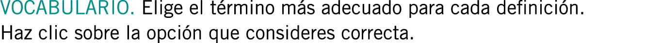 VOCABULARIO. Elige el término más adecuado para cada definición. Haz clic sobre la opción que consideres correcta.