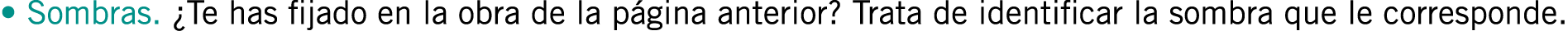 • Sombras. ¿Te has fijado en la obra de la página anterior? Trata de identificar la sombra que le corresponde.