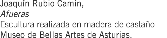 Joaquín Rubio Camín, Afueras Escultura realizada en madera de castaño Museo de Bellas Artes de Asturias.